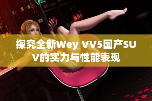 探究全新Wey VV5国产SUV的实力与性能表现