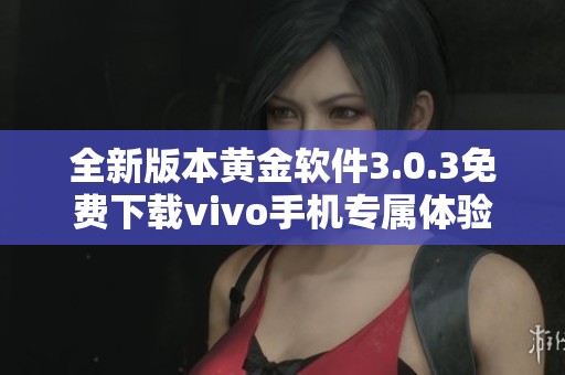 全新版本黄金软件3.0.3免费下载vivo手机专属体验