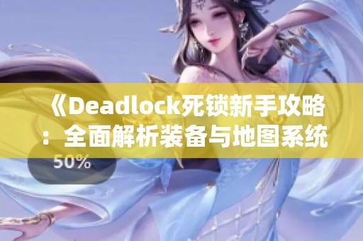 《Deadlock死锁新手攻略：全面解析装备与地图系统》