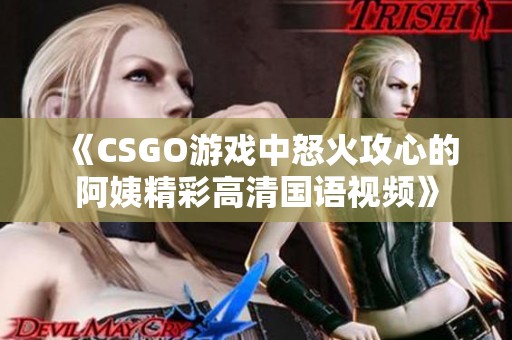 《CSGO游戏中怒火攻心的阿姨精彩高清国语视频》