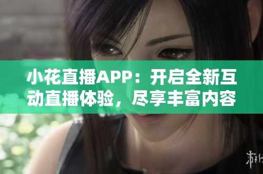 小花直播APP：开启全新互动直播体验，尽享丰富内容