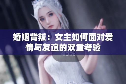 婚姻背叛：女主如何面对爱情与友谊的双重考验