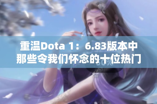 重温Dota 1：6.83版本中那些令我们怀念的十位热门英雄