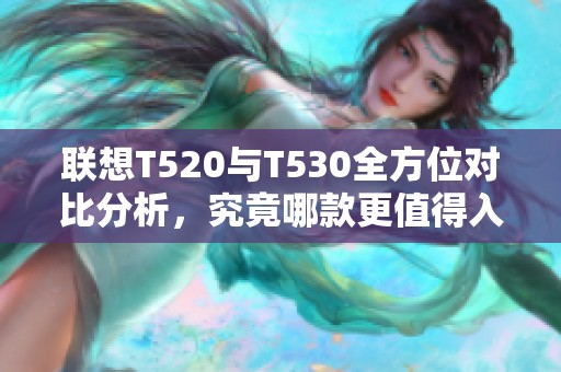 联想T520与T530全方位对比分析，究竟哪款更值得入手？