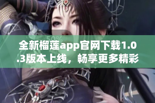 全新榴莲app官网下载1.0.3版本上线，畅享更多精彩功能！