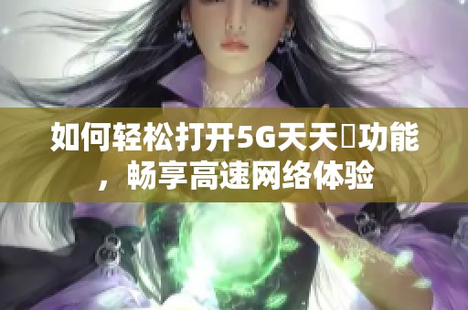 如何轻松打开5G天天奭功能，畅享高速网络体验