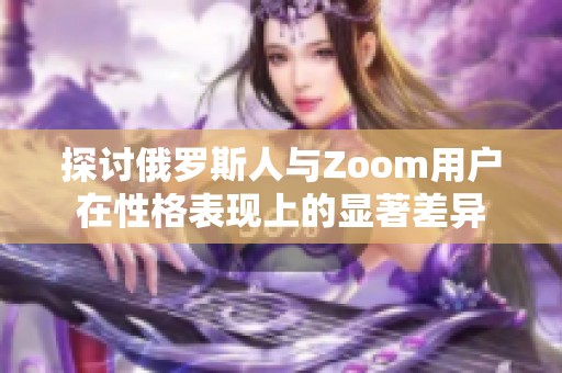 探讨俄罗斯人与Zoom用户在性格表现上的显著差异