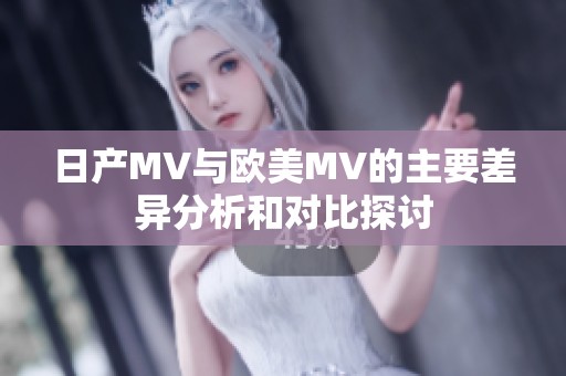 日产MV与欧美MV的主要差异分析和对比探讨