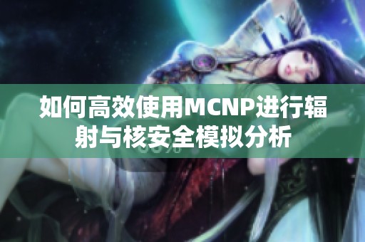 如何高效使用MCNP进行辐射与核安全模拟分析