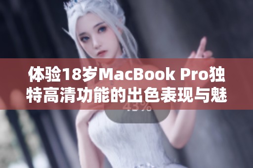 体验18岁MacBook Pro独特高清功能的出色表现与魅力