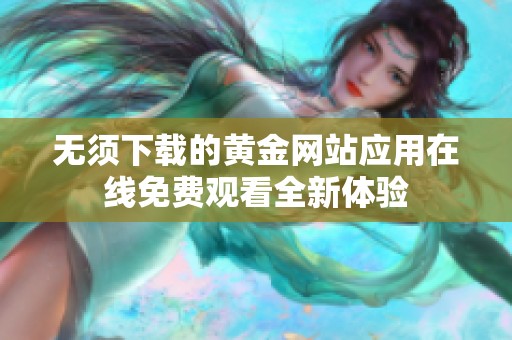 无须下载的黄金网站应用在线免费观看全新体验