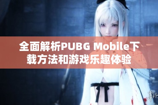 全面解析PUBG Mobile下载方法和游戏乐趣体验