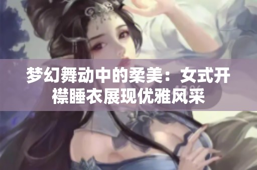 梦幻舞动中的柔美：女式开襟睡衣展现优雅风采