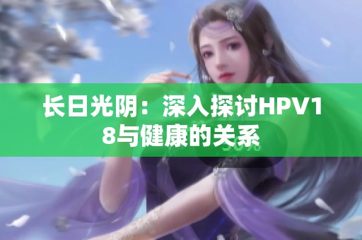 长日光阴：深入探讨HPV18与健康的关系