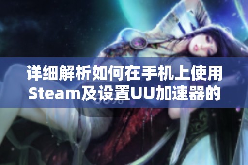 详细解析如何在手机上使用Steam及设置UU加速器的指南