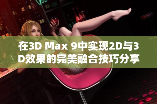 在3D Max 9中实现2D与3D效果的完美融合技巧分享