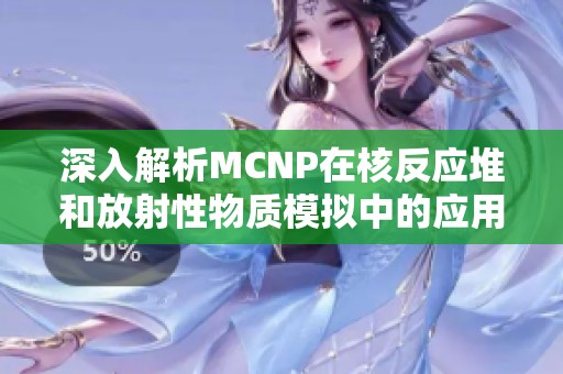 深入解析MCNP在核反应堆和放射性物质模拟中的应用