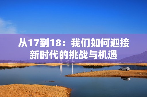 从17到18：我们如何迎接新时代的挑战与机遇