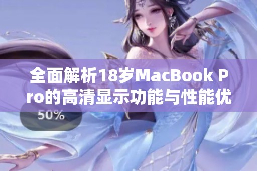 全面解析18岁MacBook Pro的高清显示功能与性能优势