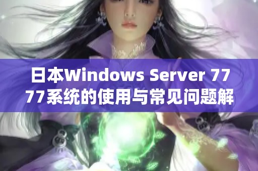 日本Windows Server 7777系统的使用与常见问题解析