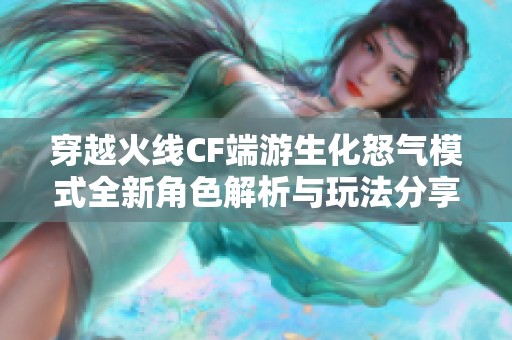 穿越火线CF端游生化怒气模式全新角色解析与玩法分享