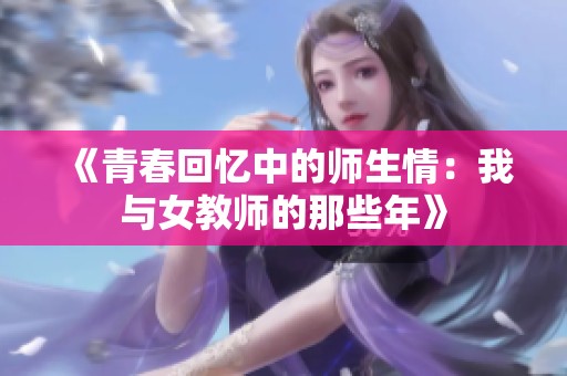 《青春回忆中的师生情：我与女教师的那些年》