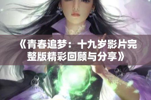 《青春追梦：十九岁影片完整版精彩回顾与分享》