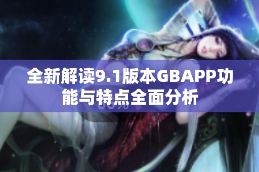 全新解读9.1版本GBAPP功能与特点全面分析