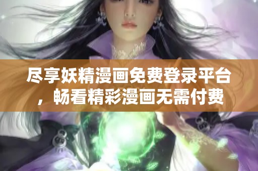 尽享妖精漫画免费登录平台，畅看精彩漫画无需付费