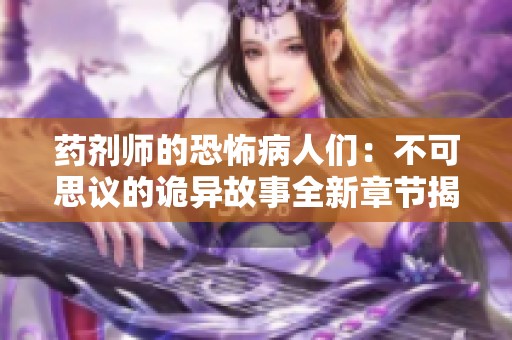 药剂师的恐怖病人们：不可思议的诡异故事全新章节揭秘