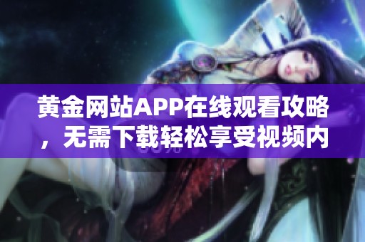 黄金网站APP在线观看攻略，无需下载轻松享受视频内容