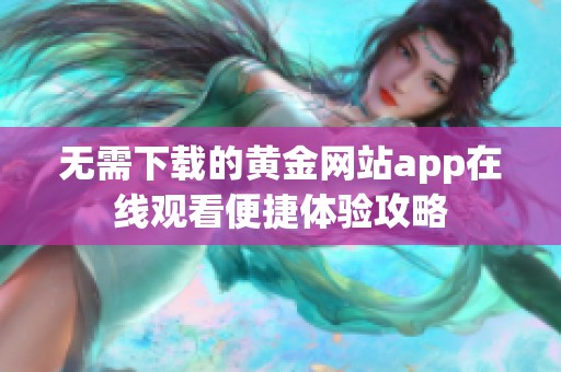 无需下载的黄金网站app在线观看便捷体验攻略