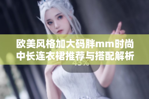 欧美风格加大码胖mm时尚中长连衣裙推荐与搭配解析