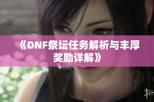 《DNF祭坛任务解析与丰厚奖励详解》