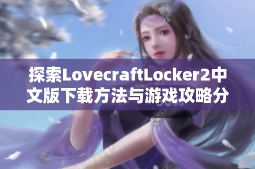 探索LovecraftLocker2中文版下载方法与游戏攻略分享