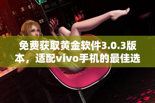 免费获取黄金软件3.0.3版本，适配vivo手机的最佳选择