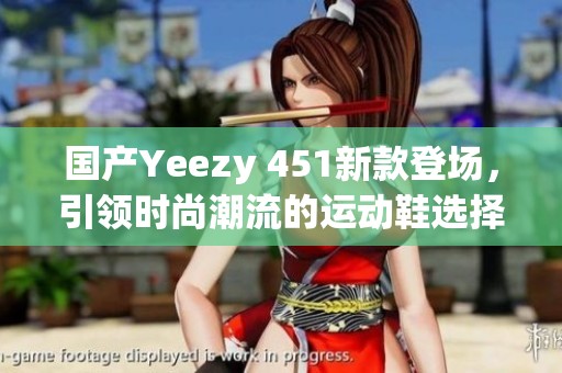 国产Yeezy 451新款登场，引领时尚潮流的运动鞋选择