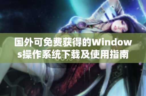 国外可免费获得的Windows操作系统下载及使用指南