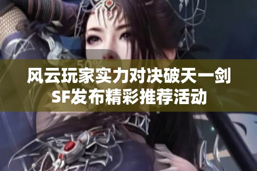 风云玩家实力对决破天一剑SF发布精彩推荐活动