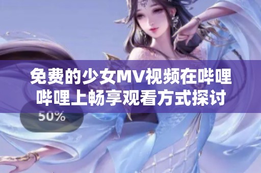 免费的少女MV视频在哔哩哔哩上畅享观看方式探讨