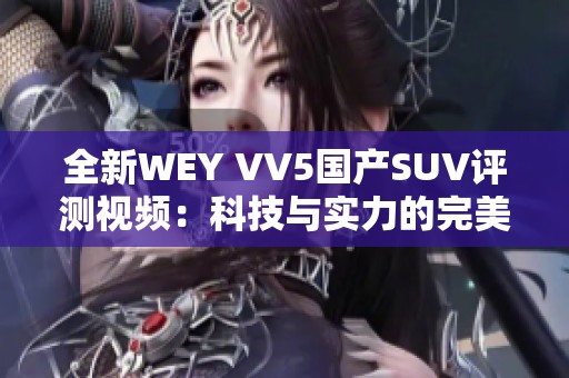 全新WEY VV5国产SUV评测视频：科技与实力的完美结合