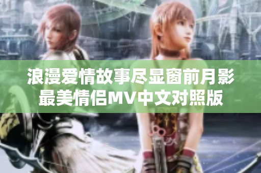 浪漫爱情故事尽显窗前月影最美情侣MV中文对照版