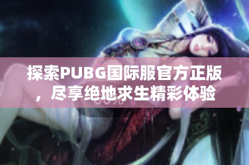 探索PUBG国际服官方正版，尽享绝地求生精彩体验