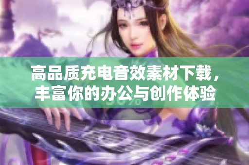 高品质充电音效素材下载，丰富你的办公与创作体验