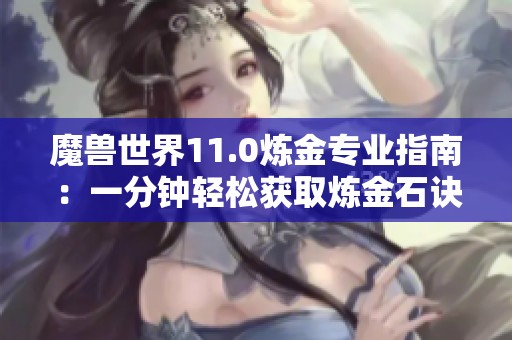 魔兽世界11.0炼金专业指南：一分钟轻松获取炼金石诀窍