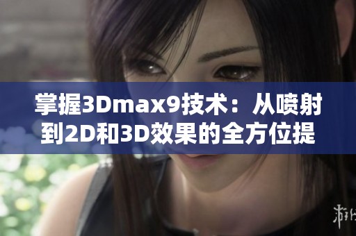 掌握3Dmax9技术：从喷射到2D和3D效果的全方位提升技巧