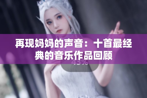 再现妈妈的声音：十首最经典的音乐作品回顾