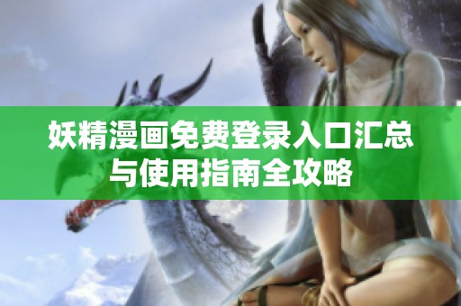 妖精漫画免费登录入口汇总与使用指南全攻略