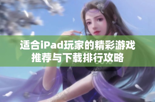 适合iPad玩家的精彩游戏推荐与下载排行攻略