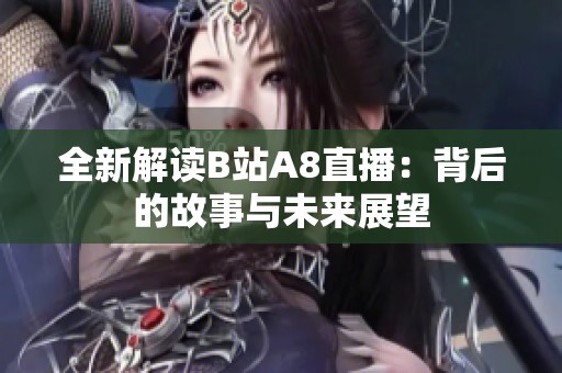 全新解读B站A8直播：背后的故事与未来展望